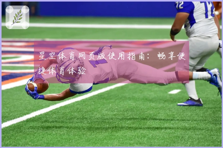 星空体育网页版使用指南：畅享便捷体育体验