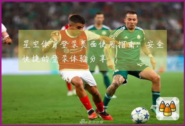 星空体育登录页面使用指南：安全快捷的登录体验分享