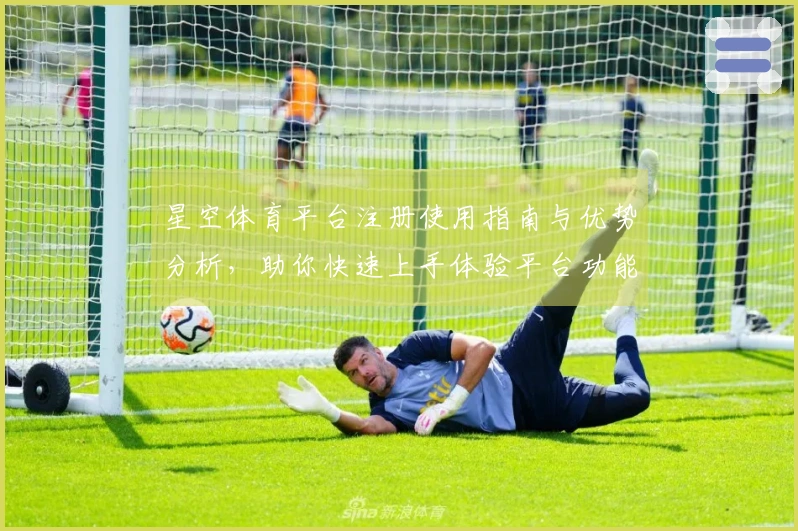 星空体育平台注册使用指南与优势分析，助你快速上手体验平台功能