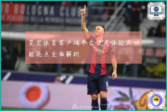 星空体育客户端平台使用体验及功能亮点全面解析