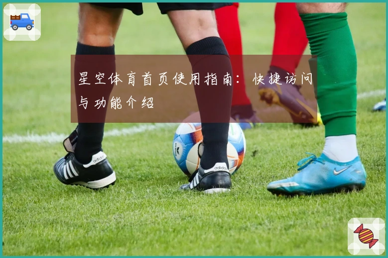 星空体育首页使用指南：快捷访问与功能介绍