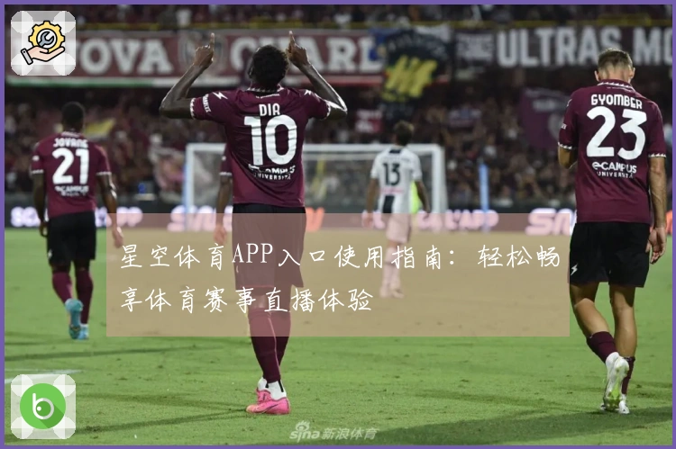 星空体育APP入口使用指南：轻松畅享体育赛事直播体验