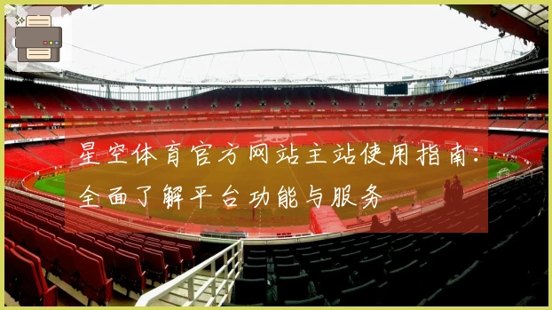 星空体育官方网站主站使用指南：全面了解平台功能与服务