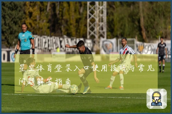 星空体育登录入口使用技巧与常见问题解答指南