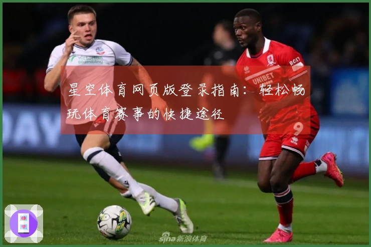 星空体育网页版登录指南：轻松畅玩体育赛事的快捷途径
