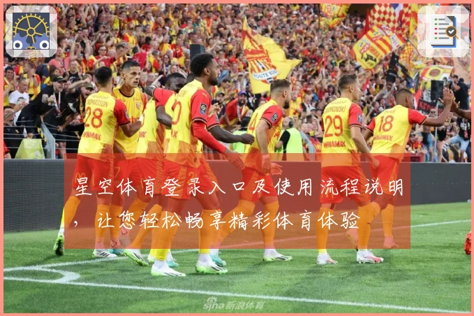 星空体育登录入口及使用流程说明，让您轻松畅享精彩体育体验