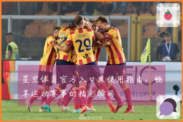 星空体育官方入口及使用指南，畅享运动赛事的精彩瞬间